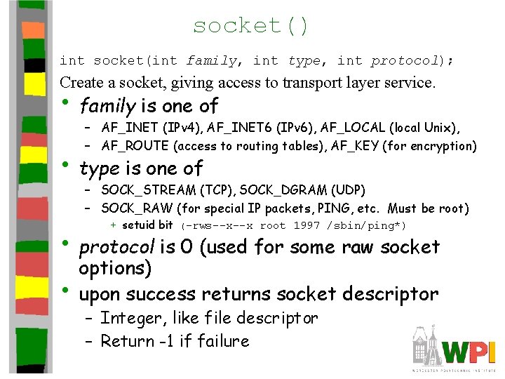 socket() int socket(int family, int type, int protocol); Create a socket, giving access to