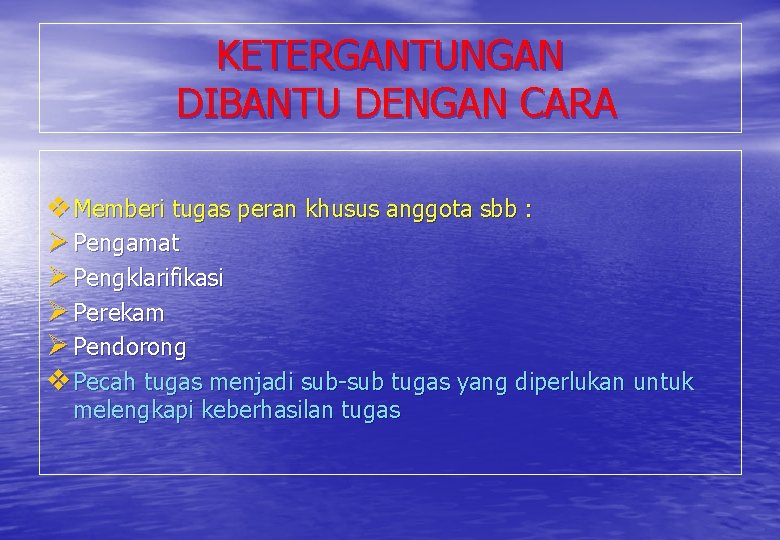 KETERGANTUNGAN DIBANTU DENGAN CARA v Memberi tugas peran khusus anggota sbb : Ø Pengamat