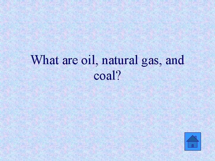 What are oil, natural gas, and coal? 