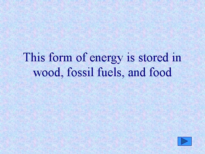 This form of energy is stored in wood, fossil fuels, and food 
