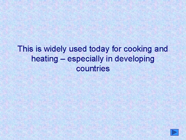 This is widely used today for cooking and heating – especially in developing countries