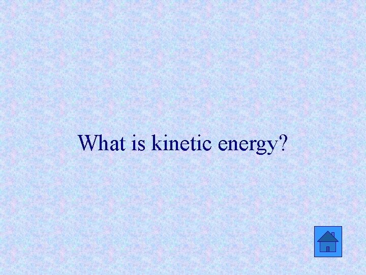 What is kinetic energy? 