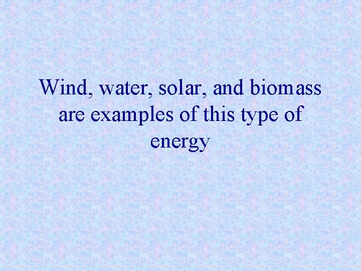 Wind, water, solar, and biomass are examples of this type of energy 