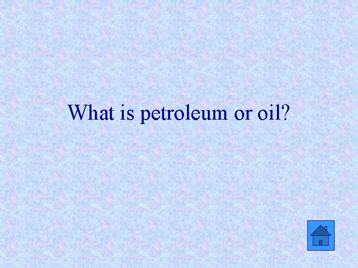 What is petroleum or oil? 