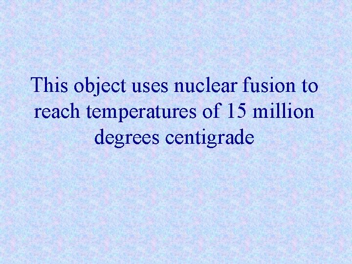 This object uses nuclear fusion to reach temperatures of 15 million degrees centigrade 