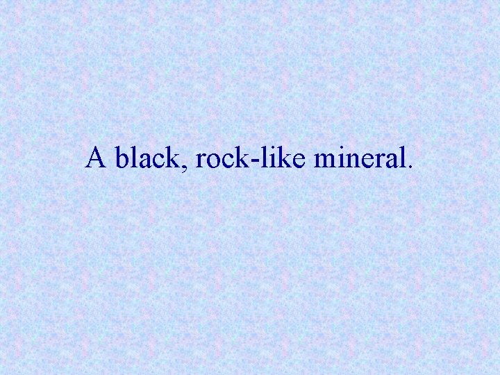 A black, rock-like mineral. 