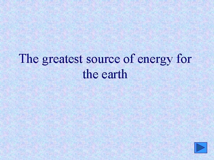 The greatest source of energy for the earth 