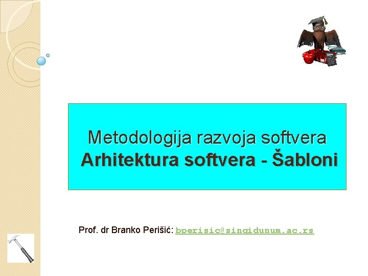 Metodologija razvoja softvera Arhitektura softvera - Šabloni Prof. dr Branko Perišić: bperisic@singidunum. ac. rs