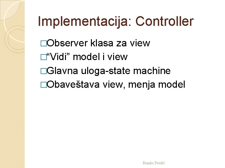 Implementacija: Controller �Observer klasa za view �“Vidi” model i view �Glavna uloga-state machine �Obaveštava