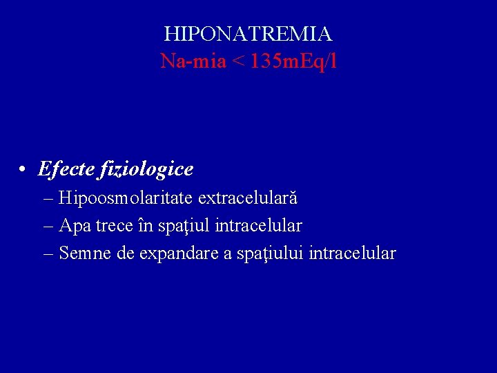 HIPONATREMIA Na-mia < 135 m. Eq/l • Efecte fiziologice – Hipoosmolaritate extracelulară – Apa