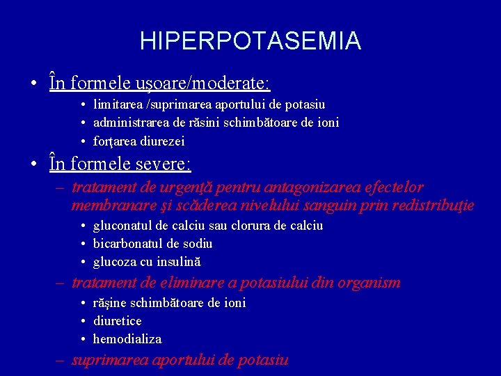 HIPERPOTASEMIA • În formele uşoare/moderate: • limitarea /suprimarea aportului de potasiu • administrarea de