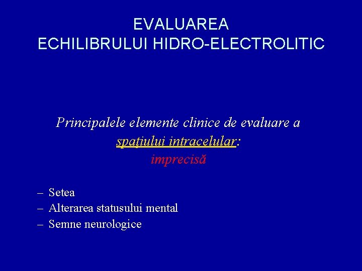 EVALUAREA ECHILIBRULUI HIDRO-ELECTROLITIC Principalele elemente clinice de evaluare a spaţiului intracelular: imprecisă – Setea