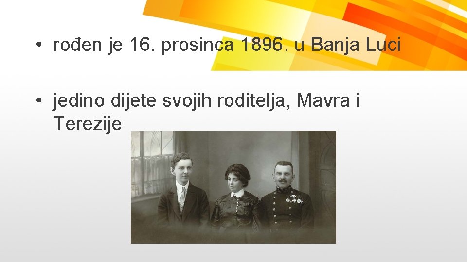  • rođen je 16. prosinca 1896. u Banja Luci • jedino dijete svojih