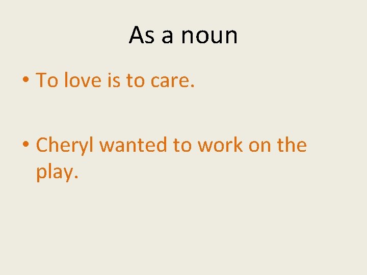 As a noun • To love is to care. • Cheryl wanted to work