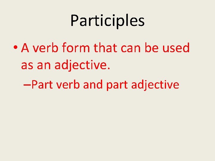 Participles • A verb form that can be used as an adjective. –Part verb