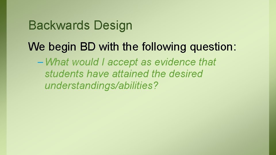 Backwards Design We begin BD with the following question: – What would I accept
