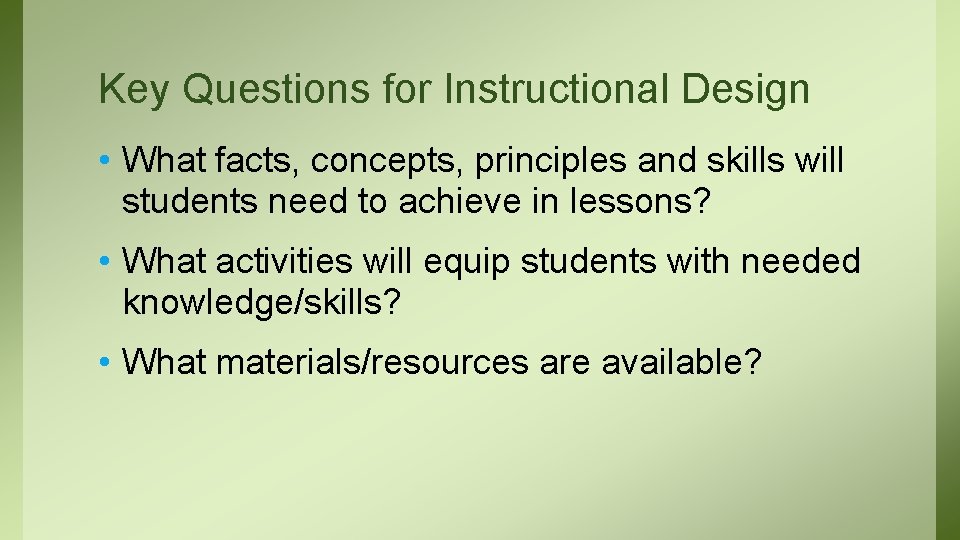 Key Questions for Instructional Design • What facts, concepts, principles and skills will students
