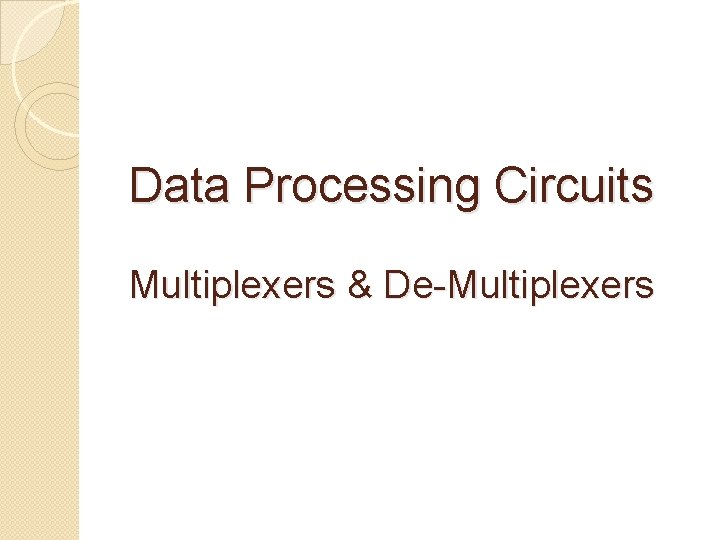 Data Processing Circuits Multiplexers & De-Multiplexers 