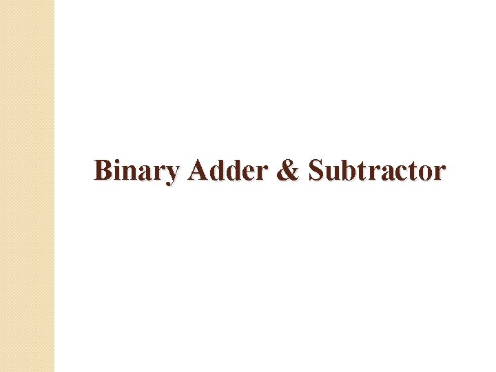 Binary Adder & Subtractor Binary Adder & Subtractor