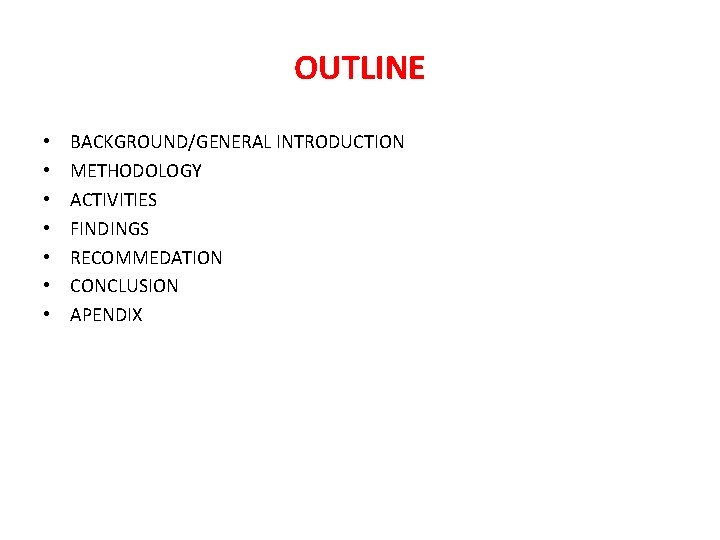 OUTLINE • • BACKGROUND/GENERAL INTRODUCTION METHODOLOGY ACTIVITIES FINDINGS RECOMMEDATION CONCLUSION APENDIX 