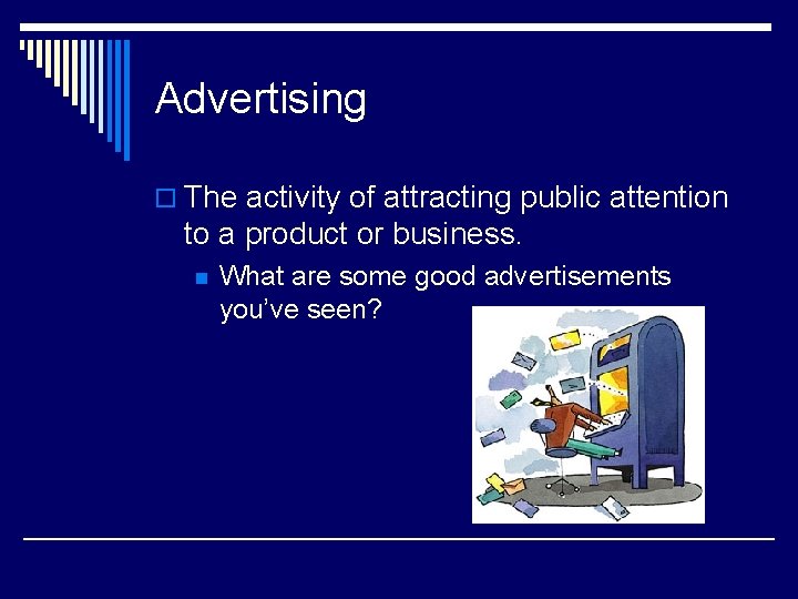 Advertising o The activity of attracting public attention to a product or business. n