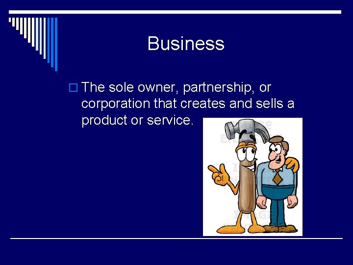 Business o The sole owner, partnership, or corporation that creates and sells a product