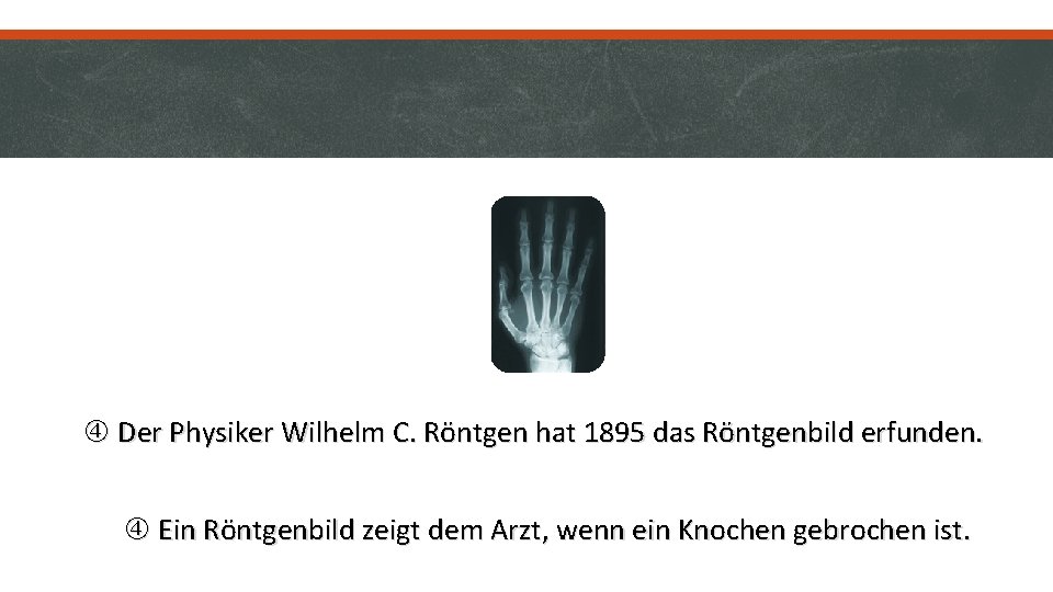  Der Physiker Wilhelm C. Röntgen hat 1895 das Röntgenbild erfunden. Ein Röntgenbild zeigt