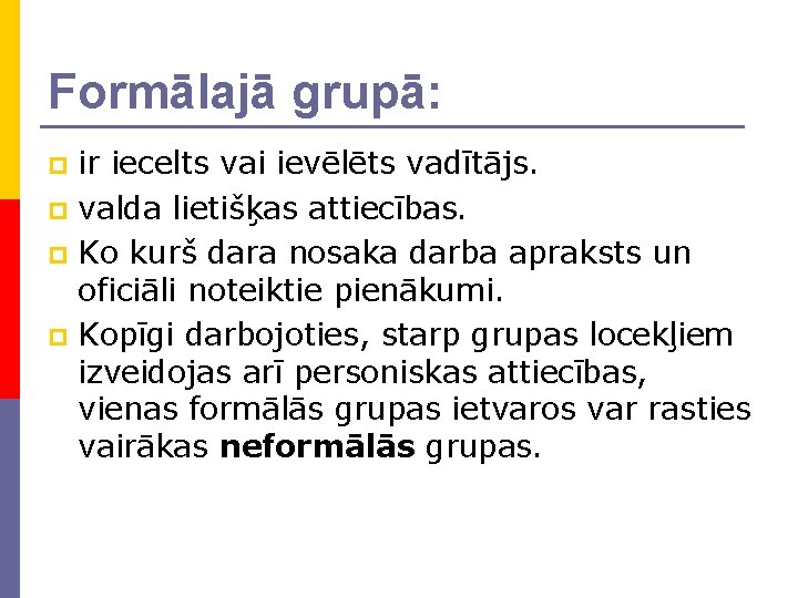 Formālajā grupā: ir iecelts vai ievēlēts vadītājs. p valda lietišķas attiecības. p Ko kurš