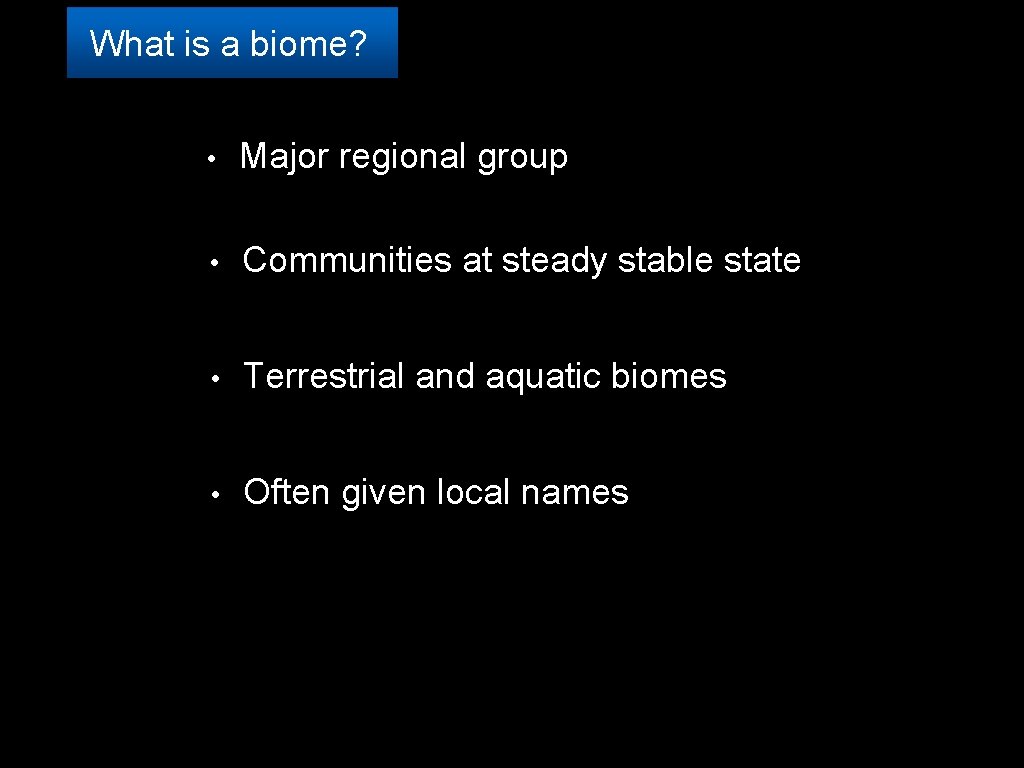 What is a biome? • Major regional group • Communities at steady stable state