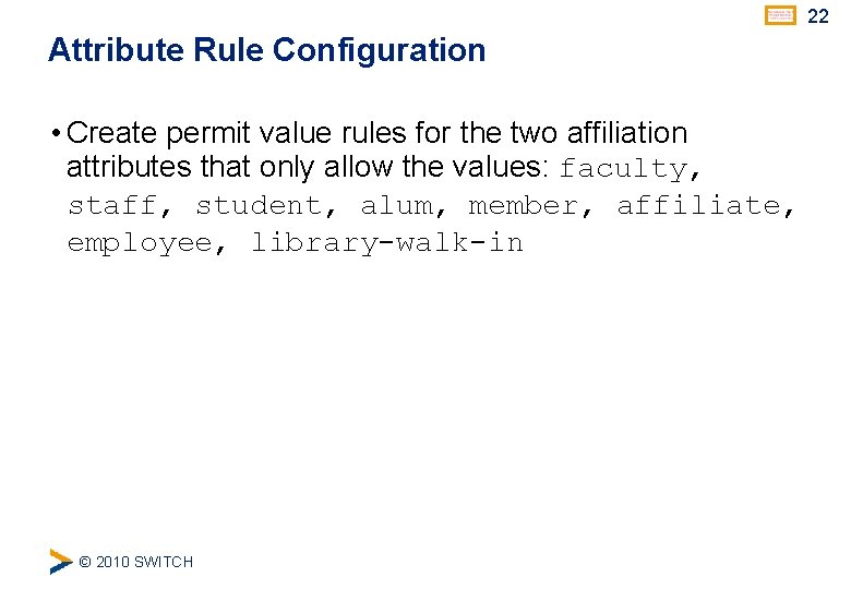 22 Attribute Rule Configuration • Create permit value rules for the two affiliation attributes