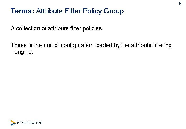 6 Terms: Attribute Filter Policy Group A collection of attribute filter policies. These is