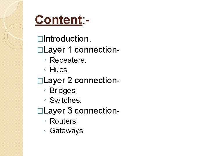 Content: �Introduction. �Layer 1 connection- ◦ Repeaters. ◦ Hubs. �Layer 2 connection- ◦ Bridges.