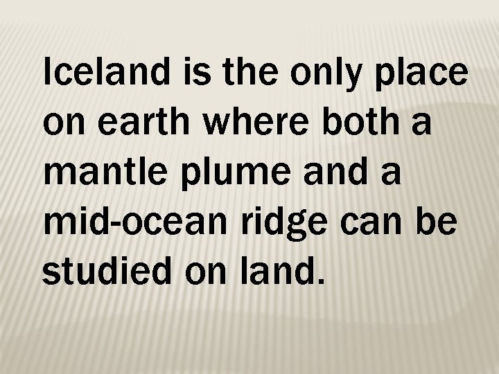 Iceland is the only place on earth where both a mantle plume and a