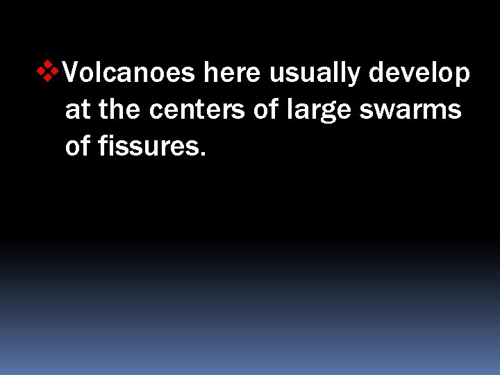 v. Volcanoes here usually develop at the centers of large swarms of fissures. 