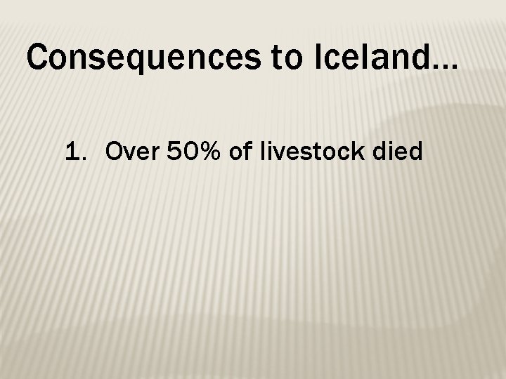 Consequences to Iceland… 1. Over 50% of livestock died 