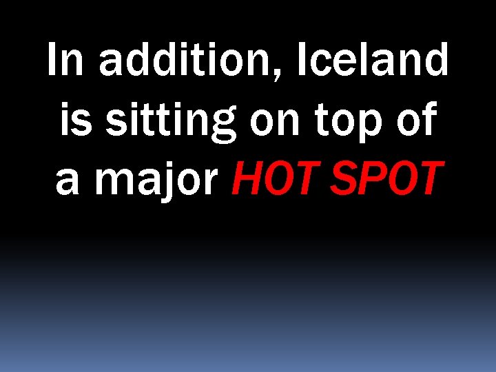 In addition, Iceland is sitting on top of a major HOT SPOT 