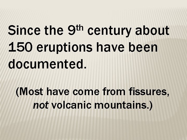 th 9 Since the century about 150 eruptions have been documented. (Most have come