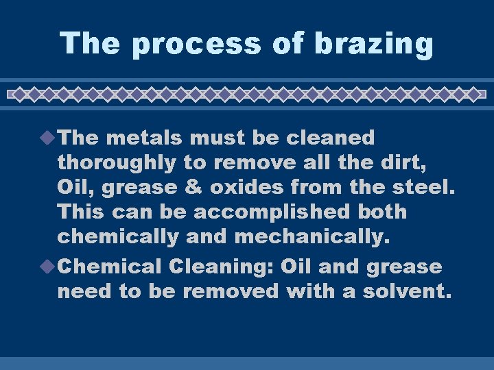 The process of brazing u. The metals must be cleaned thoroughly to remove all