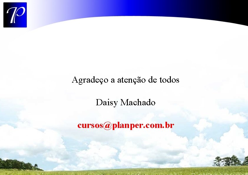 Agradeço a atenção de todos Daisy Machado cursos@planper. com. br 