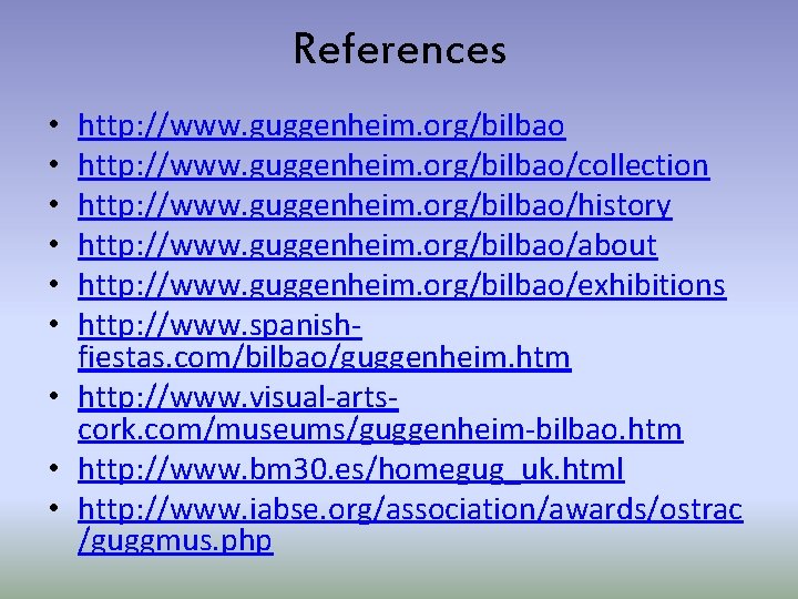 References http: //www. guggenheim. org/bilbao/collection http: //www. guggenheim. org/bilbao/history http: //www. guggenheim. org/bilbao/about http: