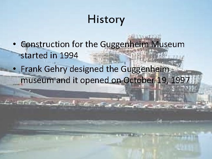 History • Construction for the Guggenheim Museum started in 1994 • Frank Gehry designed