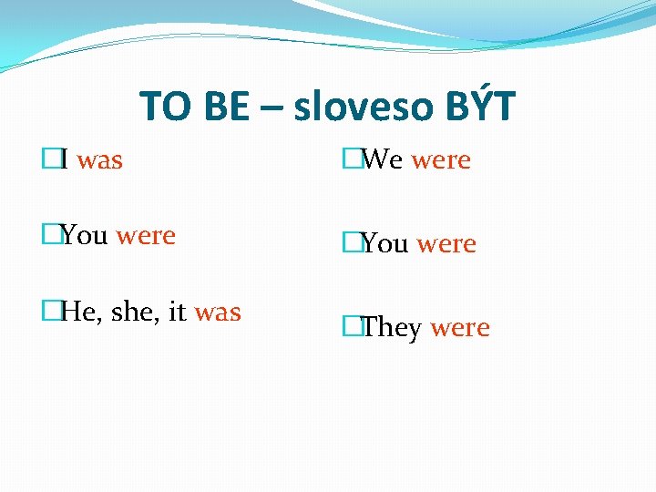 TO BE – sloveso BÝT �I was �We were �You were �He, she, it