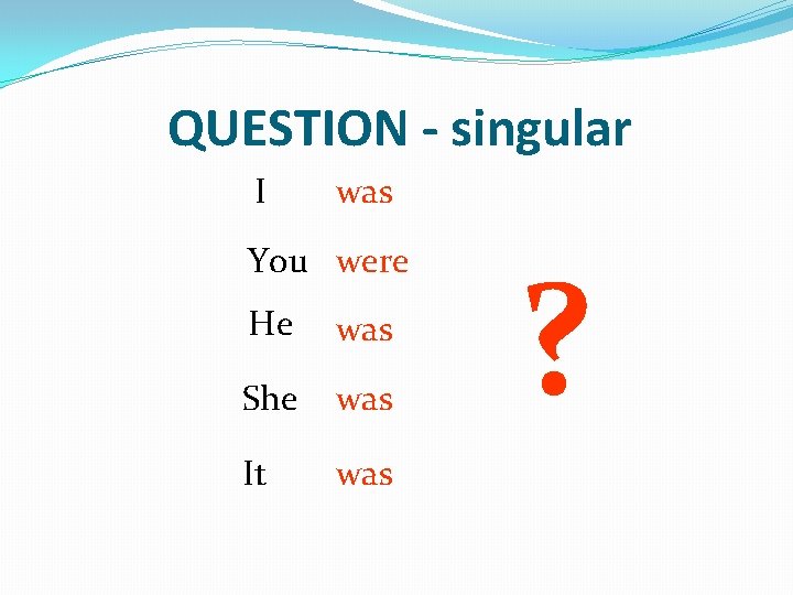 QUESTION - singular I was You were He was She was It was ?