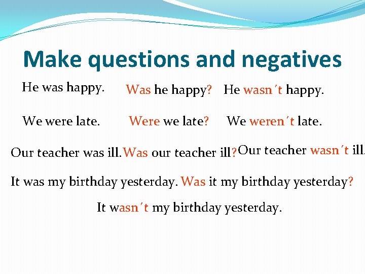 Make questions and negatives He was happy. Was he happy? He wasn´t happy. We