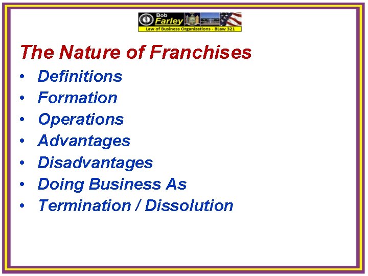 The Nature of Franchises • • Definitions Formation Operations Advantages Disadvantages Doing Business As