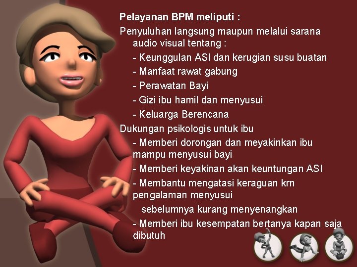 Pelayanan BPM meliputi : Penyuluhan langsung maupun melalui sarana audio visual tentang : -