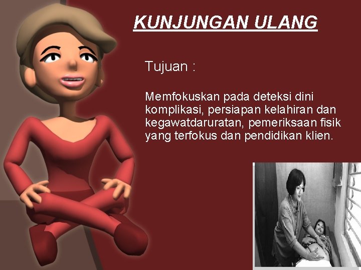 KUNJUNGAN ULANG Tujuan : Memfokuskan pada deteksi dini komplikasi, persiapan kelahiran dan kegawatdaruratan, pemeriksaan