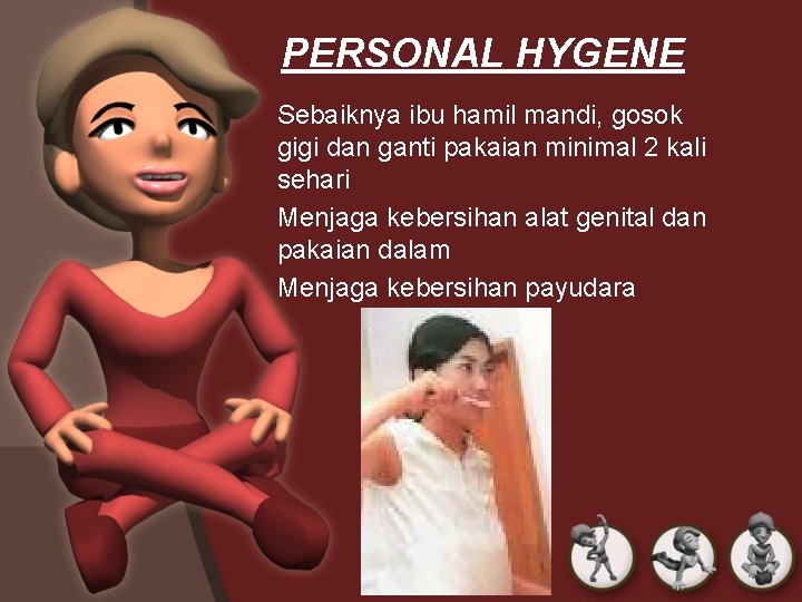 PERSONAL HYGENE Sebaiknya ibu hamil mandi, gosok gigi dan ganti pakaian minimal 2 kali