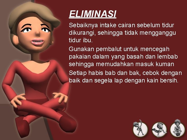 ELIMINASI Sebaiknya intake cairan sebelum tidur dikurangi, sehingga tidak mengganggu tidur ibu. Gunakan pembalut