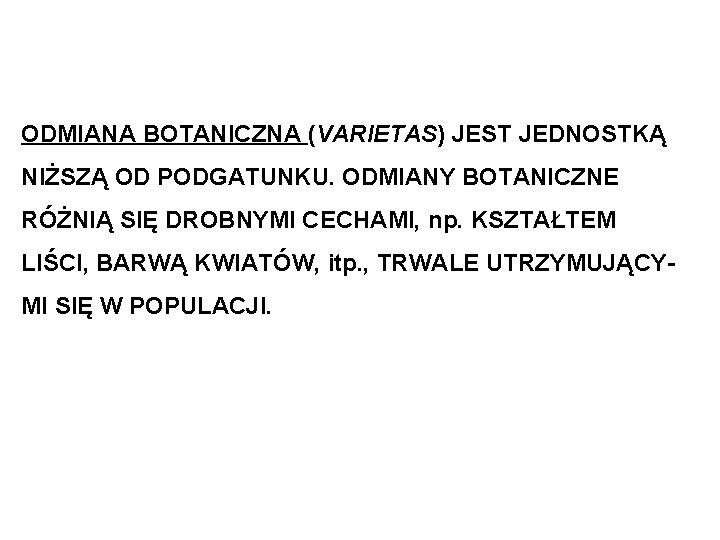 ODMIANA BOTANICZNA (VARIETAS) JEST JEDNOSTKĄ NIŻSZĄ OD PODGATUNKU. ODMIANY BOTANICZNE RÓŻNIĄ SIĘ DROBNYMI CECHAMI,